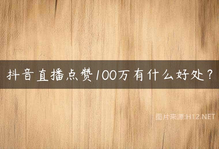 抖音直播点赞100万有什么好处？