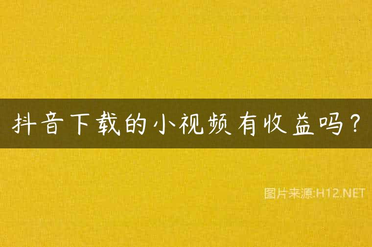 抖音下载的小视频有收益吗？