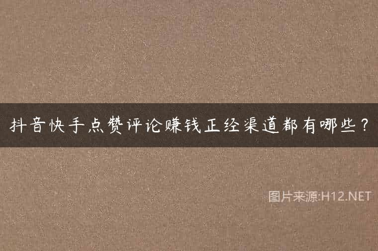 抖音快手点赞评论赚钱正经渠道都有哪些？