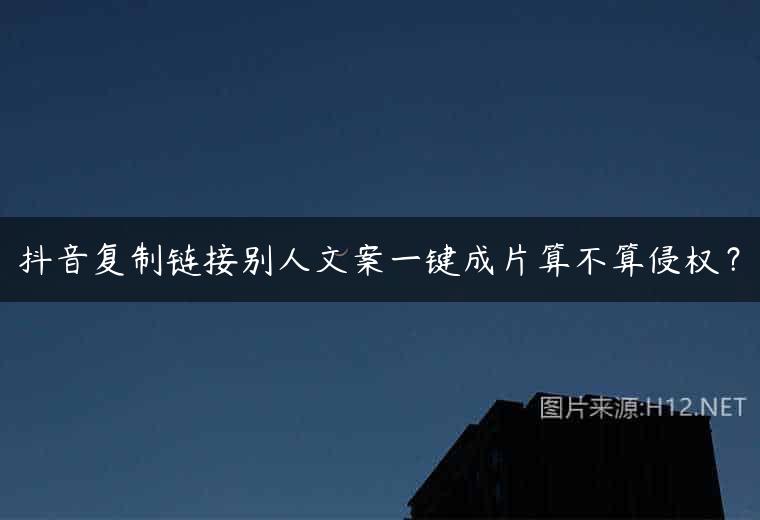 抖音复制链接别人文案一键成片算不算侵权？