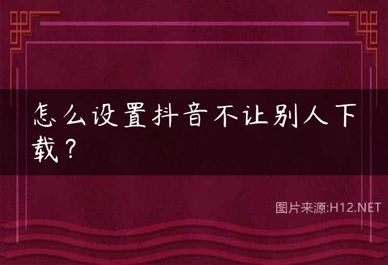 怎么设置抖音不让别人下载？