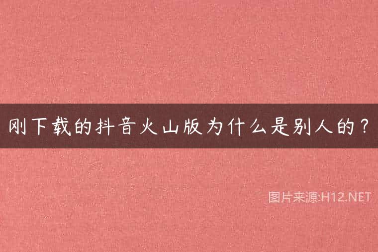 刚下载的抖音火山版为什么是别人的？