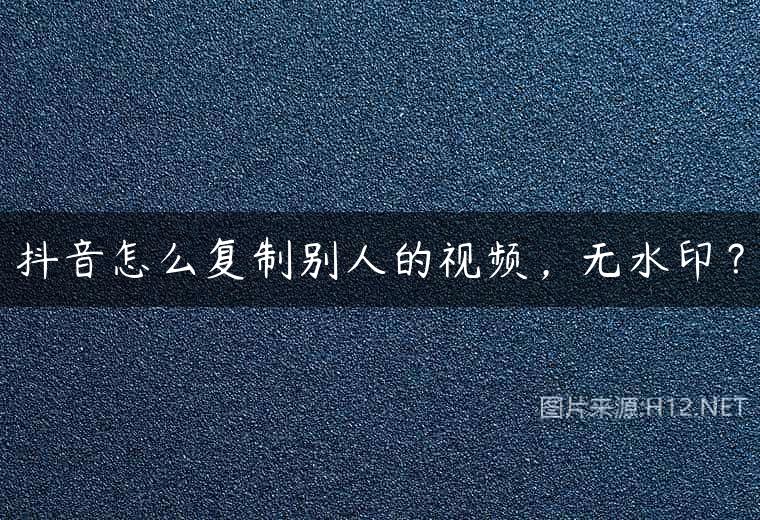 抖音怎么复制别人的视频，无水印？