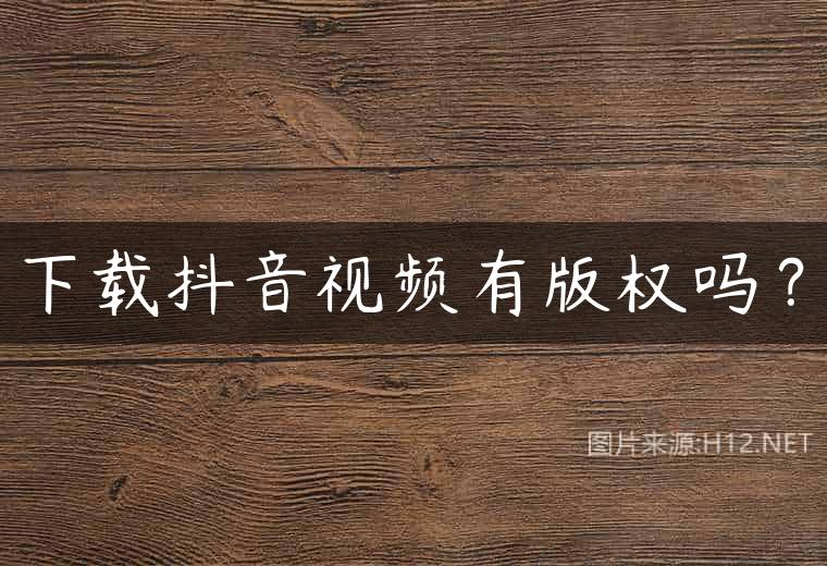 下载抖音视频有版权吗？