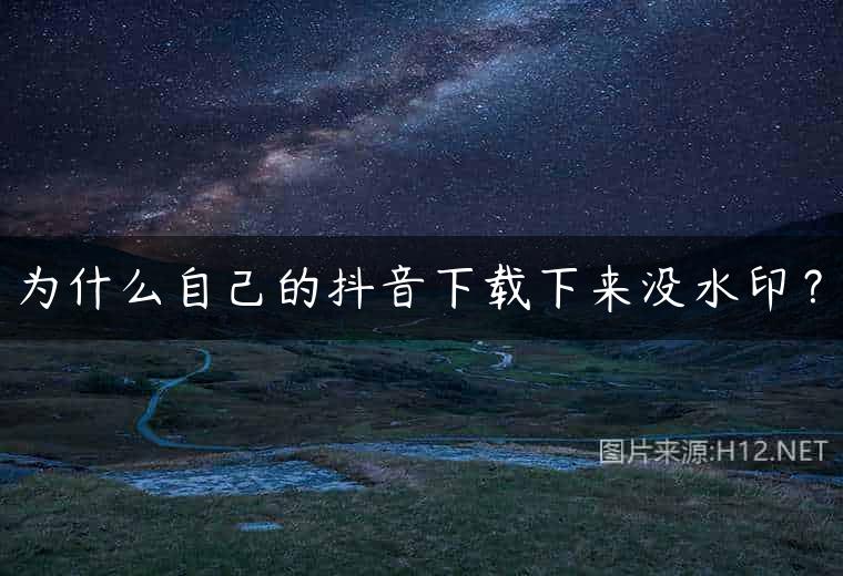 为什么自己的抖音下载下来没水印？