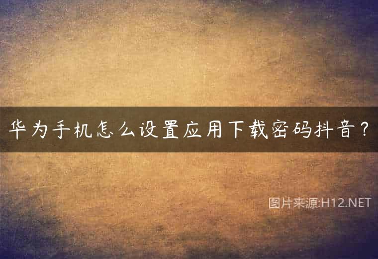 华为手机怎么设置应用下载密码抖音？
