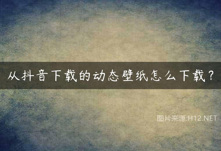 从抖音下载的动态壁纸怎么下载？