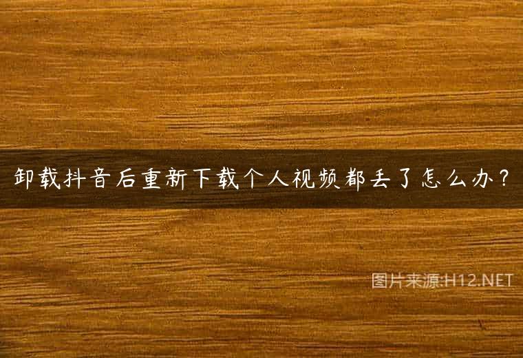 卸载抖音后重新下载个人视频都丢了怎么办？