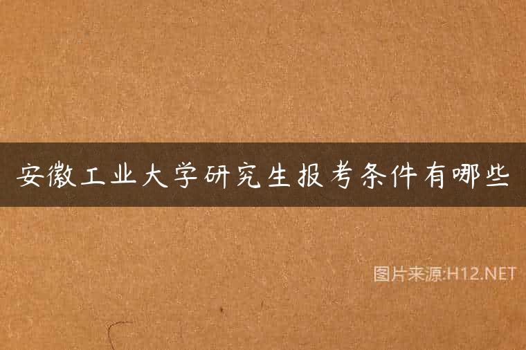 安徽工业大学研究生报考条件有哪些