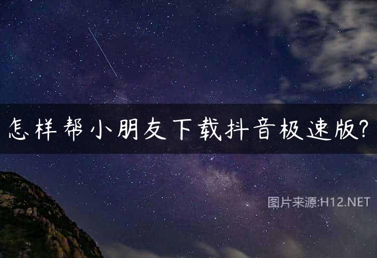 怎样帮小朋友下载抖音极速版?