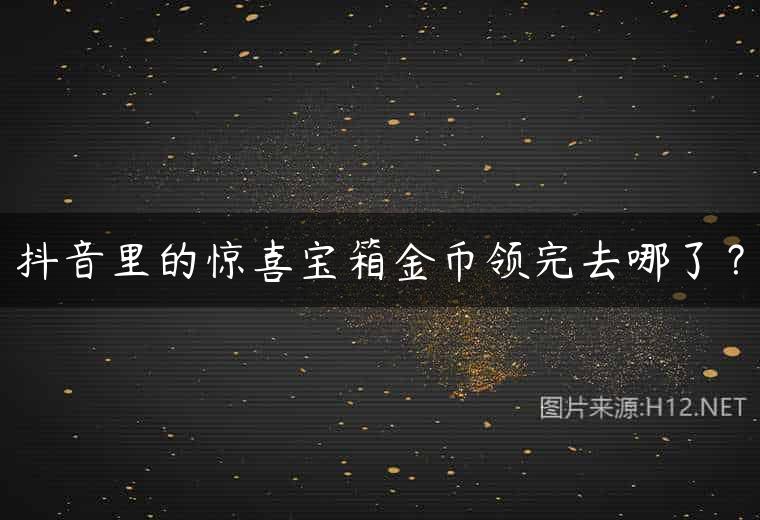 抖音里的惊喜宝箱金币领完去哪了？
