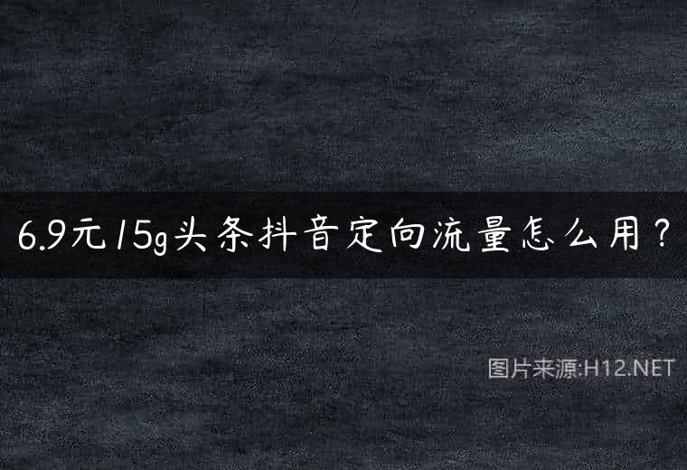 6.9元15g头条抖音定向流量怎么用？