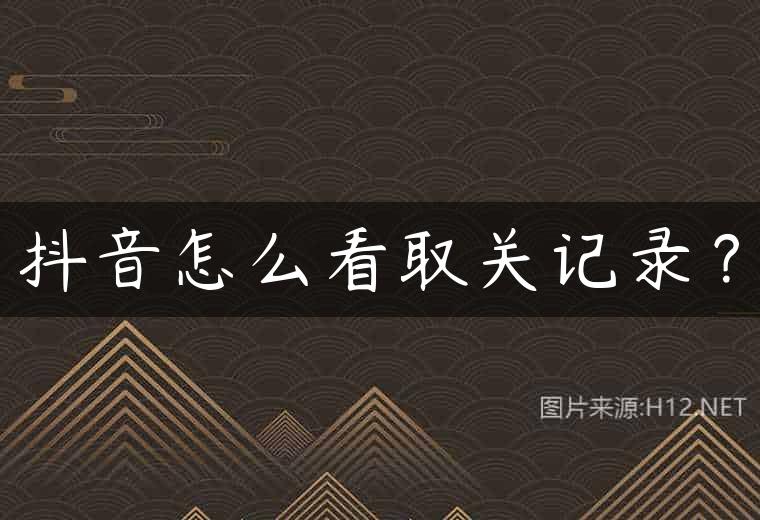 抖音怎么看取关记录？