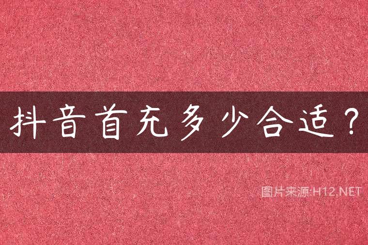 抖音首充多少合适？