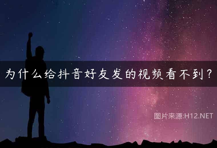 为什么给抖音好友发的视频看不到？