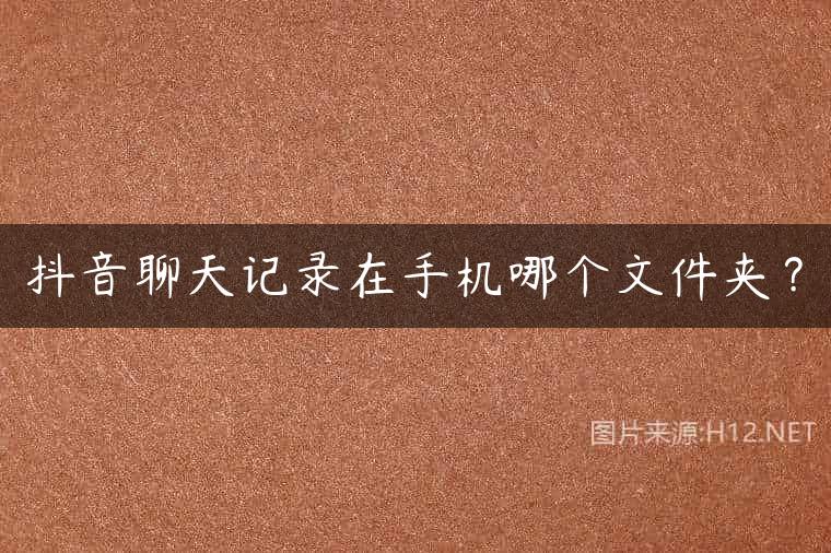抖音聊天记录在手机哪个文件夹？