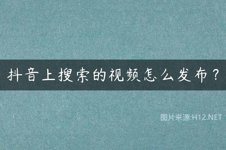 抖音上搜索的视频怎么发布？