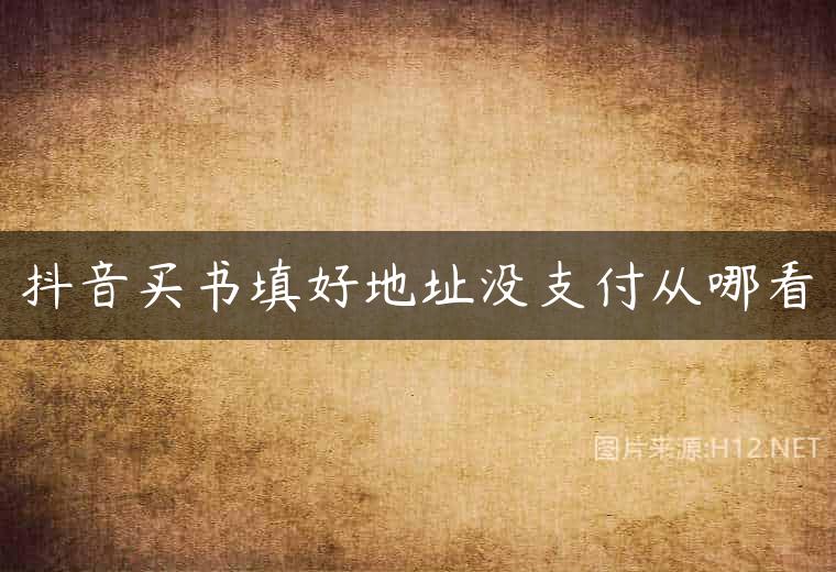 抖音买书填好地址没支付从哪看