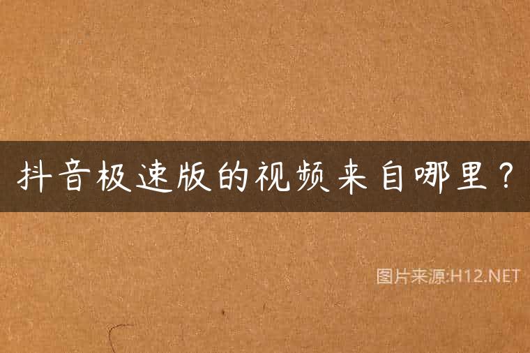 抖音极速版的视频来自哪里？