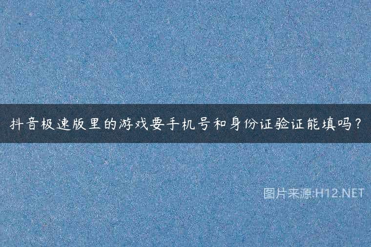 抖音极速版里的游戏要手机号和身份证验证能填吗？