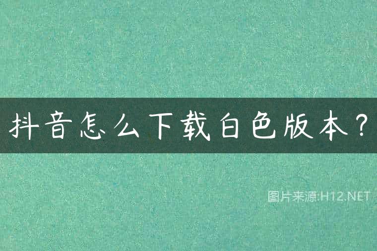抖音怎么下载白色版本？