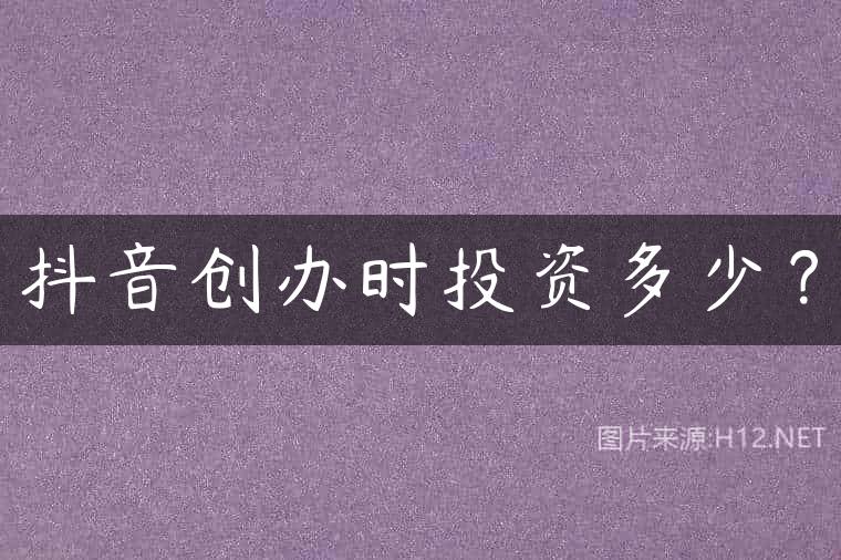 抖音创办时投资多少？