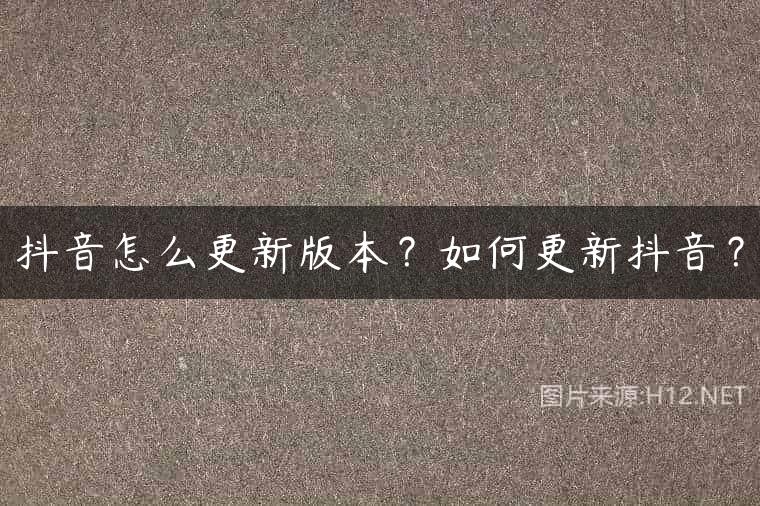 抖音怎么更新版本？如何更新抖音？
