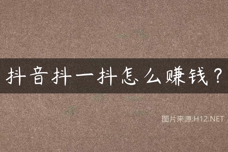 抖音抖一抖怎么赚钱？