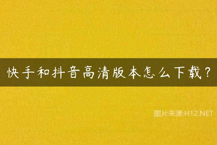 快手和抖音高清版本怎么下载？