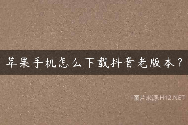 苹果手机怎么下载抖音老版本？