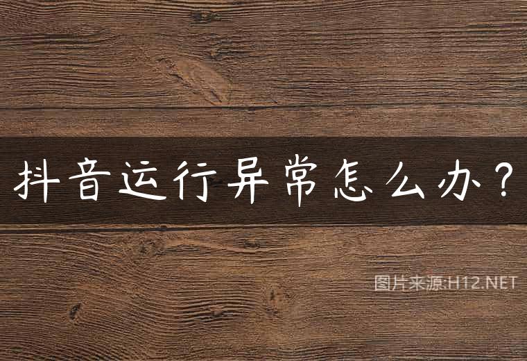 抖音运行异常怎么办？