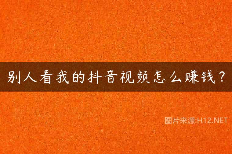 别人看我的抖音视频怎么赚钱？
