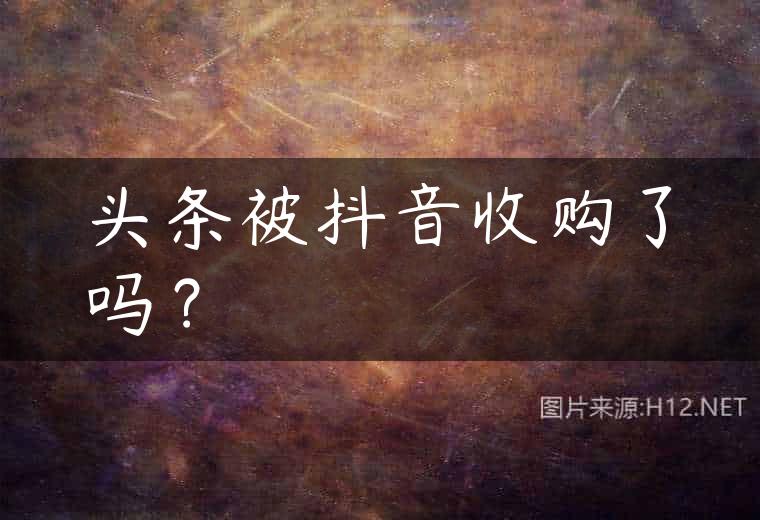 头条被抖音收购了吗？