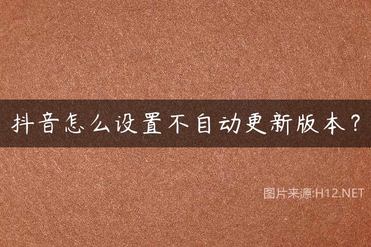 抖音怎么设置不自动更新版本？