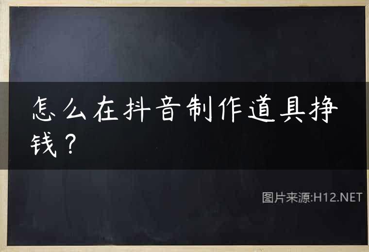 怎么在抖音制作道具挣钱？