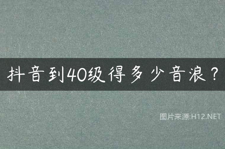 抖音到40级得多少音浪？