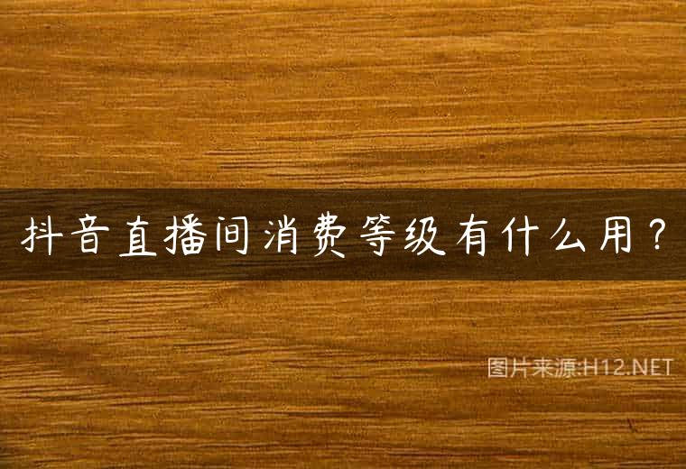 抖音直播间消费等级有什么用？