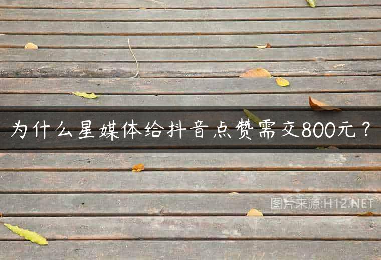 为什么星媒体给抖音点赞需交800元？