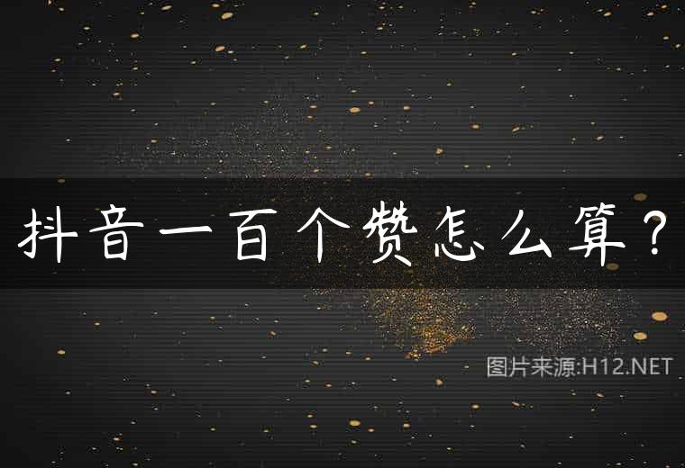 抖音一百个赞怎么算？