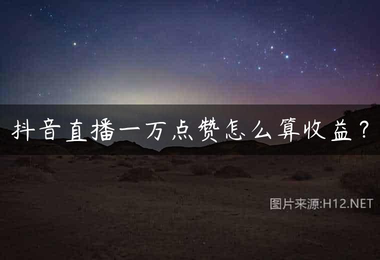抖音直播一万点赞怎么算收益？