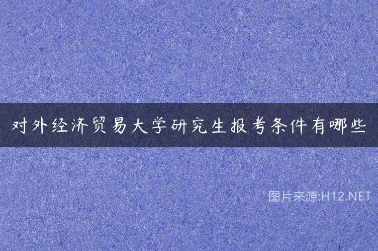对外经济贸易大学研究生报考条件有哪些