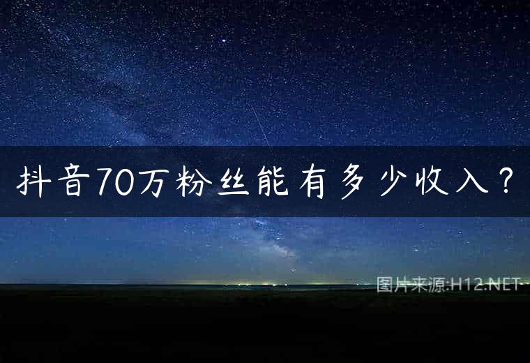 抖音70万粉丝能有多少收入？