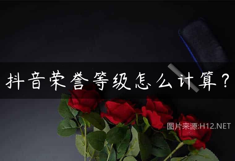 抖音荣誉等级怎么计算？