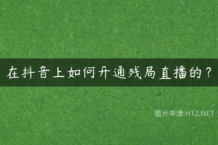 在抖音上如何开通残局直播的？