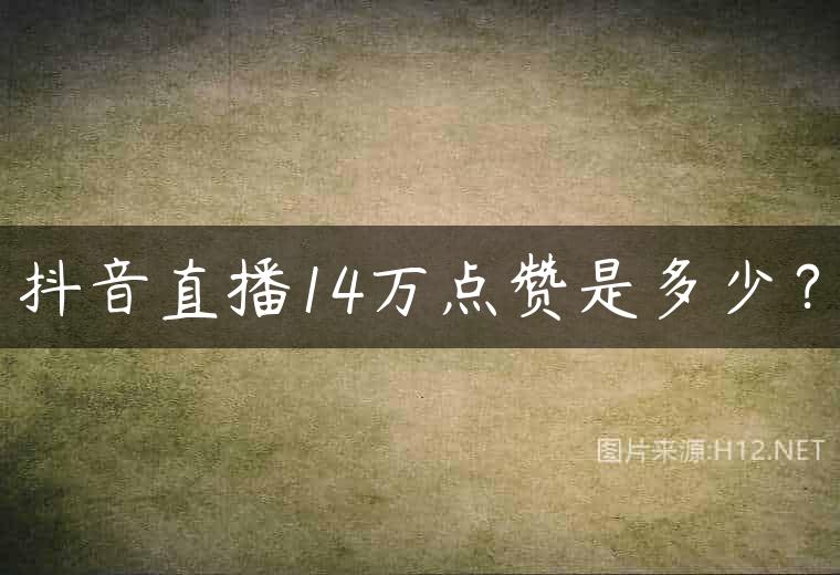 抖音直播14万点赞是多少？