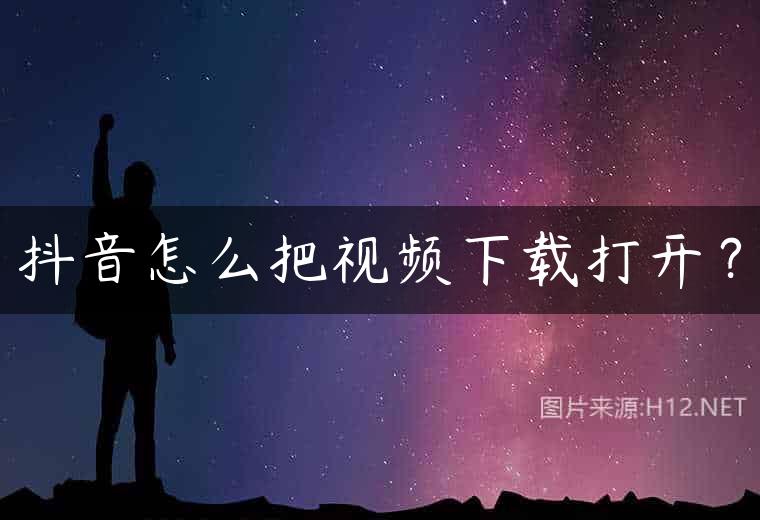 抖音怎么把视频下载打开？