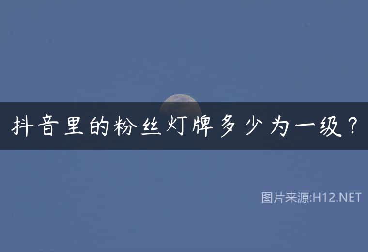 抖音里的粉丝灯牌多少为一级？