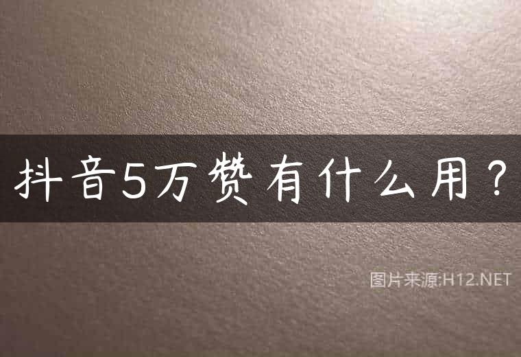 抖音5万赞有什么用？
