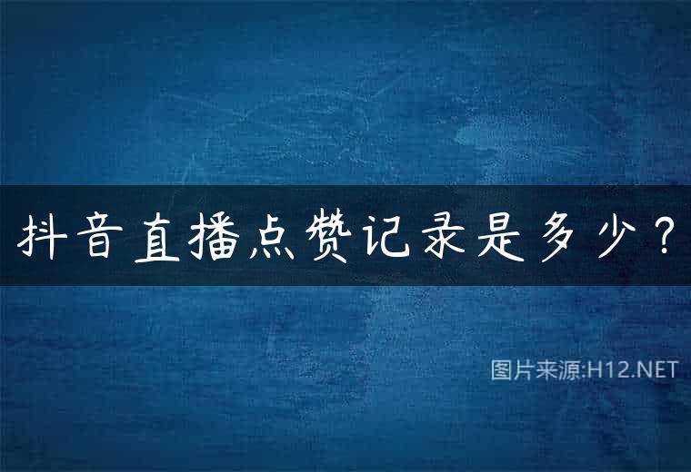 抖音直播点赞记录是多少？