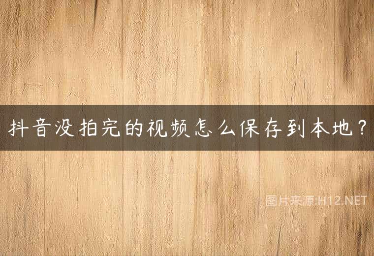 抖音没拍完的视频怎么保存到本地？